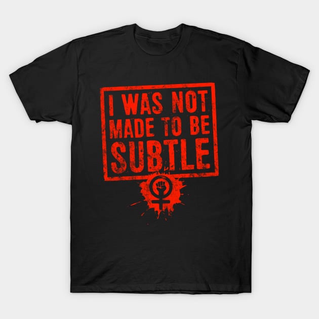 I Was Not Made To Be Subtle Feminist Activism T-Shirt by solsateez